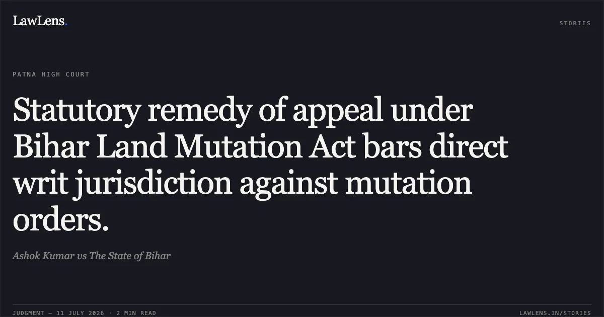 Statutory remedy of appeal under Bihar Land Mutation Act bars direct writ jurisdiction against mutation orders.. Ashok Kumar vs The State of Bihar. Patna High Court. LawLens