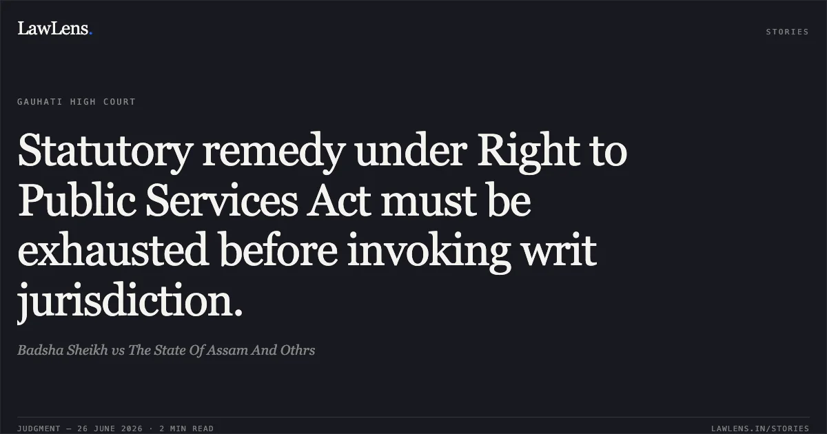 Statutory remedy under Right to Public Services Act must be exhausted before invoking writ jurisdiction.. Badsha Sheikh vs The State Of Assam And Othrs. Gauhati High Court. LawLens