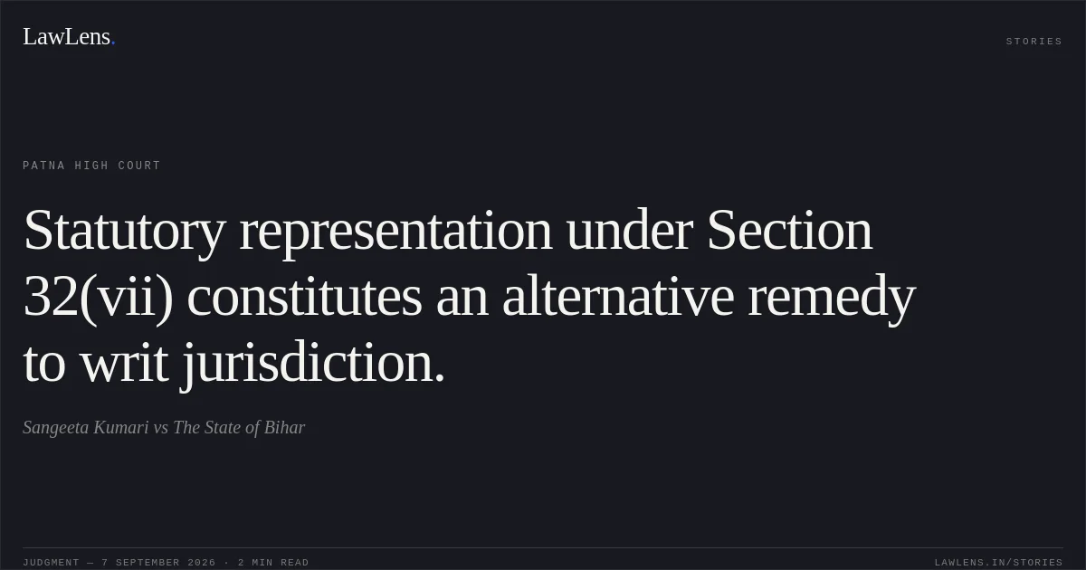 Statutory representation under Section 32(vii) constitutes an alternative remedy to writ jurisdiction.. Sangeeta Kumari vs The State of Bihar. Patna High Court. LawLens