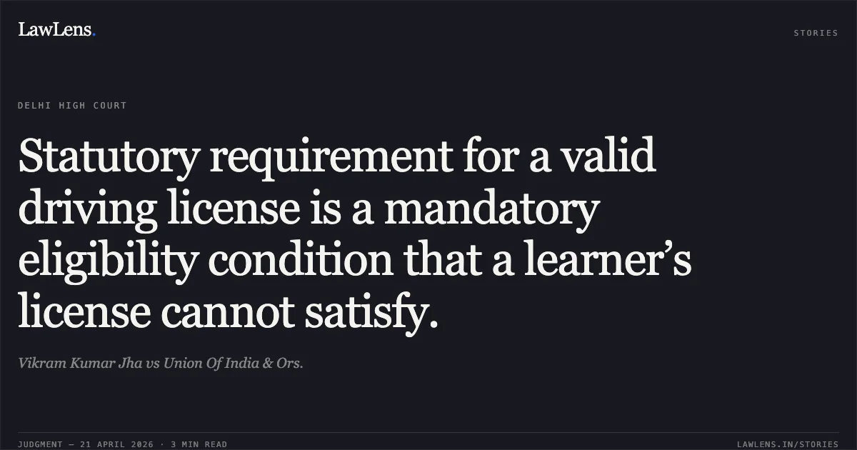 Statutory requirement for a valid driving license is a mandatory eligibility condition that a learner’s license cannot satisfy.. Vikram Kumar Jha vs Union Of India & Ors.. Delhi High Court. LawLens