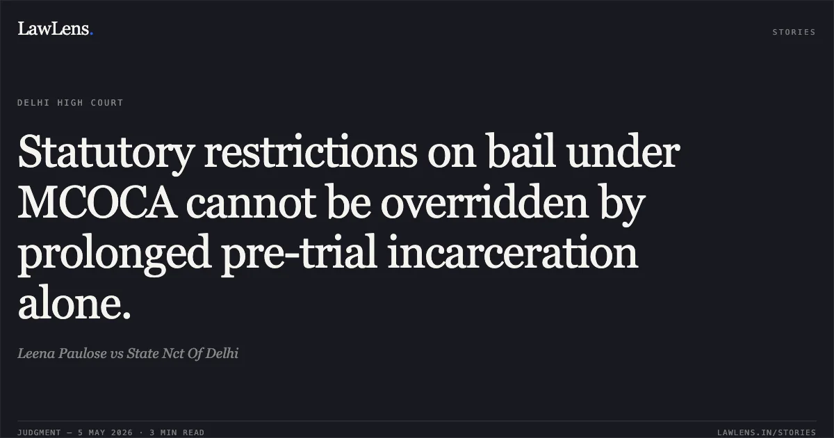 Statutory restrictions on bail under MCOCA cannot be overridden by prolonged pre-trial incarceration alone.. Leena Paulose vs State Nct Of Delhi. Delhi High Court. LawLens