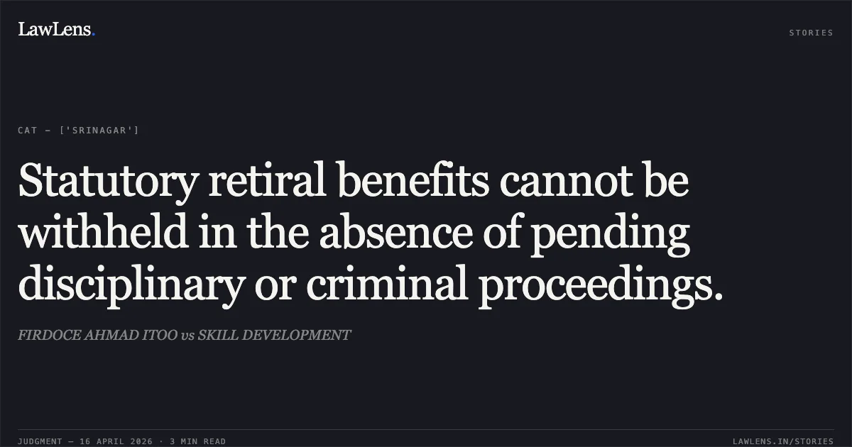 Statutory retiral benefits cannot be withheld in the absence of pending disciplinary or criminal proceedings.. FIRDOCE AHMAD ITOO vs SKILL DEVELOPMENT. Central Administrative Tribunal. LawLens