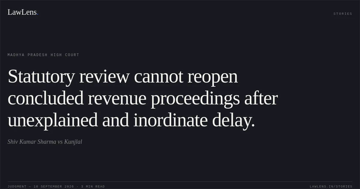 Statutory review cannot reopen concluded revenue proceedings after unexplained and inordinate delay.. Shiv Kumar Sharma vs Kunjlal. Madhya Pradesh High Court. LawLens