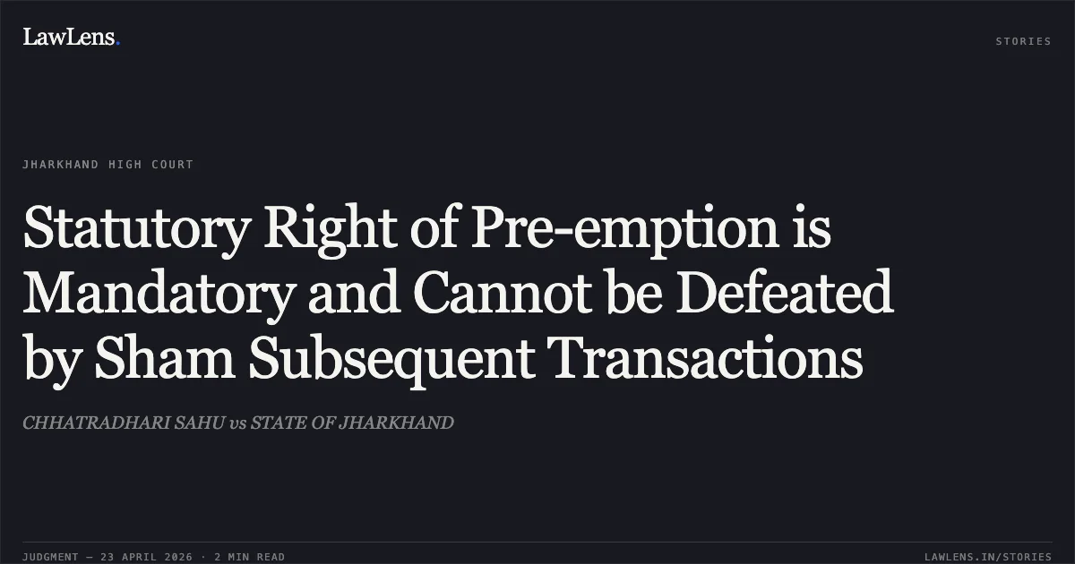 Statutory Right of Pre-emption is Mandatory and Cannot be Defeated by Sham Subsequent Transactions. CHHATRADHARI SAHU vs STATE OF JHARKHAND. Jharkhand High Court. LawLens
