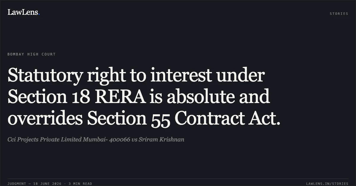 Statutory right to interest under Section 18 RERA is absolute and overrides Section 55 Contract Act.. Cci Projects Private Limited Mumbai- 400066 vs Sriram Krishnan. Bombay High Court. LawLens