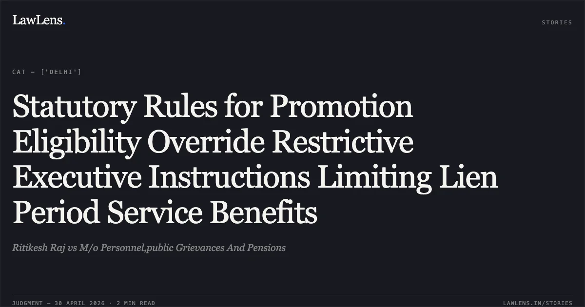 Statutory Rules for Promotion Eligibility Override Restrictive Executive Instructions Limiting Lien Period Service Benefits. Ritikesh Raj vs M/o Personnel,public Grievances And Pensions. Central Administrative Tribunal. LawLens
