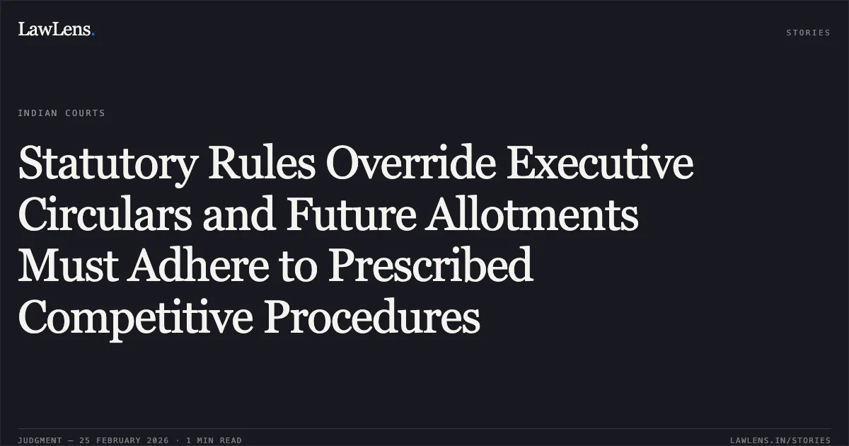 Statutory Rules Override Executive Circulars and Future Allotments Must Adhere to Prescribed Competitive Procedures. B. Gopakumar & Others v. State of Kerala & Others [2026:KER:17049]. Kerala High Court. LawLens