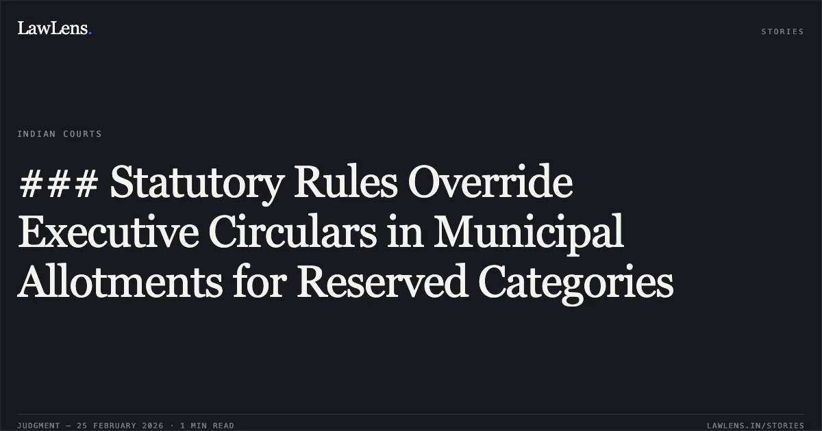 ### Statutory Rules Override Executive Circulars in Municipal Allotments for Reserved Categories. B. Gopakumar & Ors. v. State of Kerala & P.S. Vinod v. Kottayam Municipality [2026:KER:17049]. Kerala High Court. LawLens