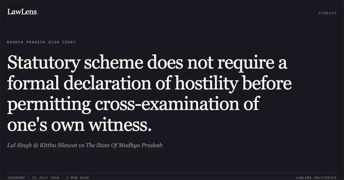 Statutory scheme does not require a formal declaration of hostility before permitting cross-examination of one's own witness.. Lal Singh @ Kitthu Silawat vs The State Of Madhya Pradesh. Madhya Pradesh High Court. LawLens