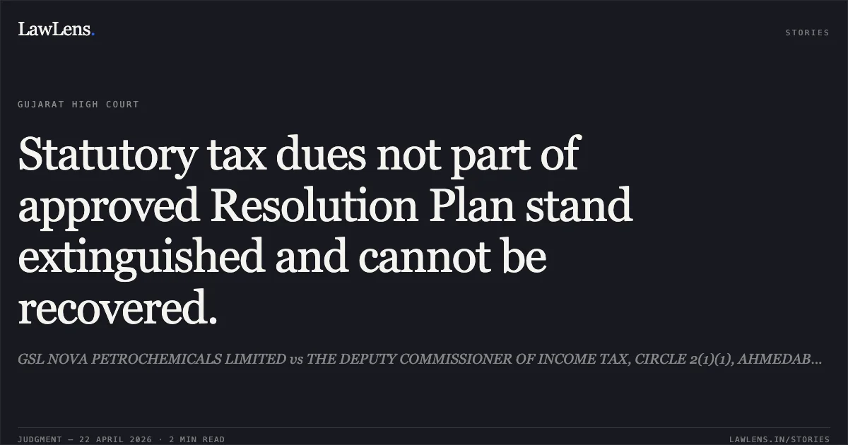 Statutory tax dues not part of approved Resolution Plan stand extinguished and cannot be recovered.. GSL NOVA PETROCHEMICALS LIMITED vs THE DEPUTY COMMISSIONER OF INCOME TAX, CIRCLE 2(1)(1), AHMEDABAD. Gujarat High Court. LawLens