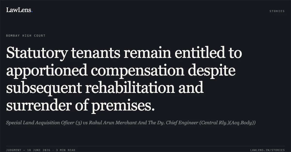 Statutory tenants remain entitled to apportioned compensation despite subsequent rehabilitation and surrender of premises.. Special Land Acquisition Oficer (3) vs Rahul Arun Merchant And The Dy. Chief Engineer (Central Rly.)(Acq.Body)). Bombay High Court. LawLens