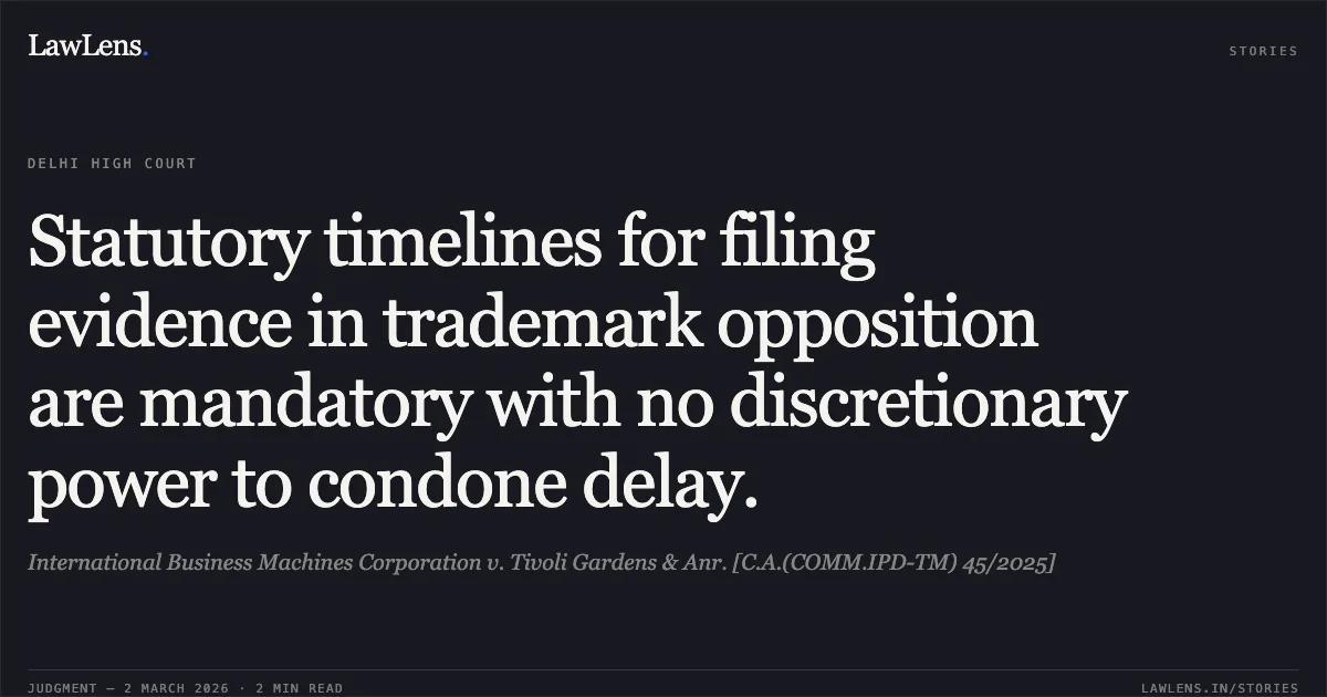 Statutory timelines for filing evidence in trademark opposition are mandatory with no discretionary power to condone delay.. International Business Machines Corporation v. Tivoli Gardens & Anr. [C.A.(COMM.IPD-TM) 45/2025]. Delhi High Court. LawLens