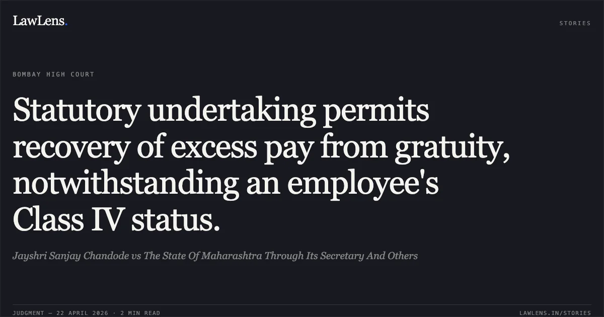 Statutory undertaking permits recovery of excess pay from gratuity, notwithstanding an employee's Class IV status.. Jayshri Sanjay Chandode vs The State Of Maharashtra Through Its Secretary And Others. Bombay High Court. LawLens