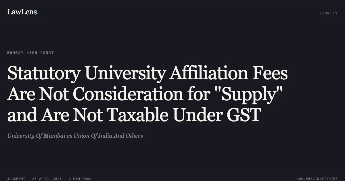 Statutory University Affiliation Fees Are Not Consideration for "Supply" and Are Not Taxable Under GST. University Of Mumbai vs Union Of India And Others. Bombay High Court. LawLens