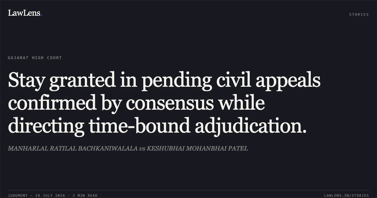 Stay granted in pending civil appeals confirmed by consensus while directing time-bound adjudication.. MANHARLAL RATILAL BACHKANIWALALA vs KESHUBHAI MOHANBHAI PATEL. Gujarat High Court. LawLens