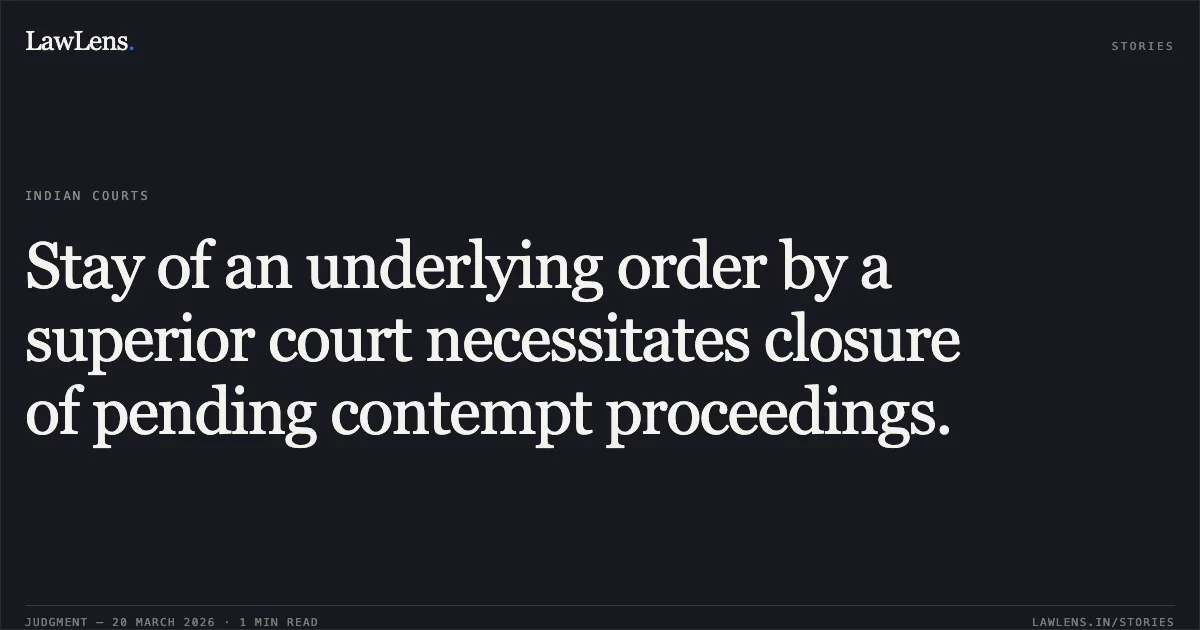 Stay of an underlying order by a superior court necessitates closure of pending contempt proceedings.. Chandrakant M Bhandari vs Dr. Niraj Mittal & ORS M/O COMMUNICATIONS. Central Administrative Tribunal. LawLens