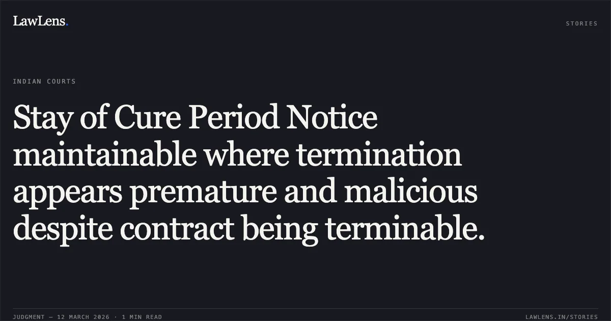 Stay of Cure Period Notice maintainable where termination appears premature and malicious despite contract being terminable.. Igatpuri Highway Private Limited v. National Highways Authority of India [O.M.P. (I) (COMM.) 84/2026]. Delhi High Court. LawLens