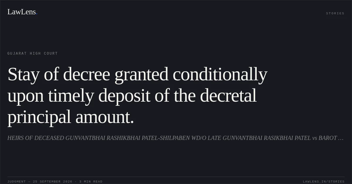 Stay of decree granted conditionally upon timely deposit of the decretal principal amount.. HEIRS OF DECEASED GUNVANTBHAI RASHIKBHAI PATEL-SHILPABEN WD/O LATE GUNVANTBHAI RASIKBHAI PATEL vs BAROT KIRTIKUMAR GIRDHARBHAI. Gujarat High Court. LawLens
