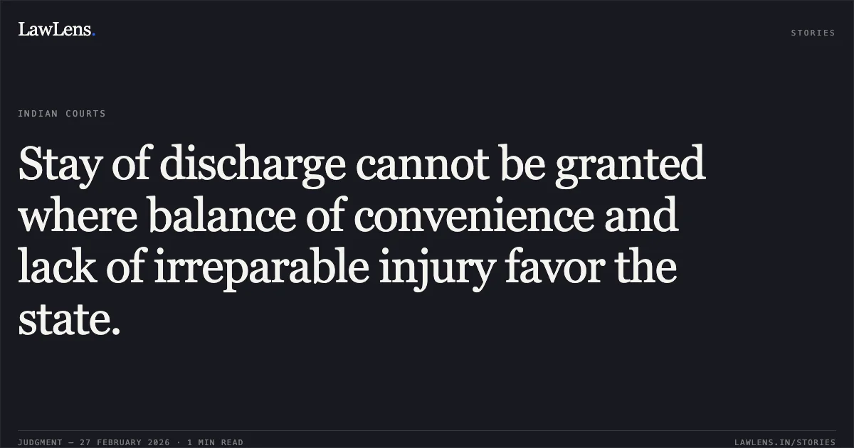 Stay of discharge cannot be granted where balance of convenience and lack of irreparable injury favor the state.. Maj Abhik Chaudhury v. Union of India & Ors. [W.P.(C) 2715/2026]. Delhi High Court. LawLens