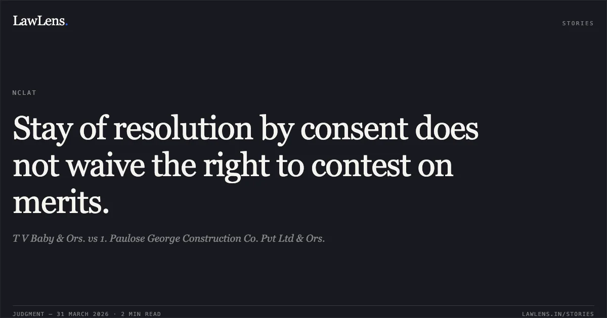 Stay of resolution by consent does not waive the right to contest on merits.. T V Baby & Ors. vs 1. Paulose George Construction Co. Pvt Ltd & Ors.. National Company Law Appellate Tribunal. LawLens