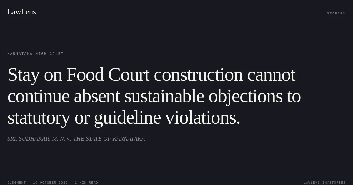 Stay on Food Court construction cannot continue absent sustainable objections to statutory or guideline violations.. SRI. SUDHAKAR. M. N. vs THE STATE OF KARNATAKA. Karnataka High Court. LawLens