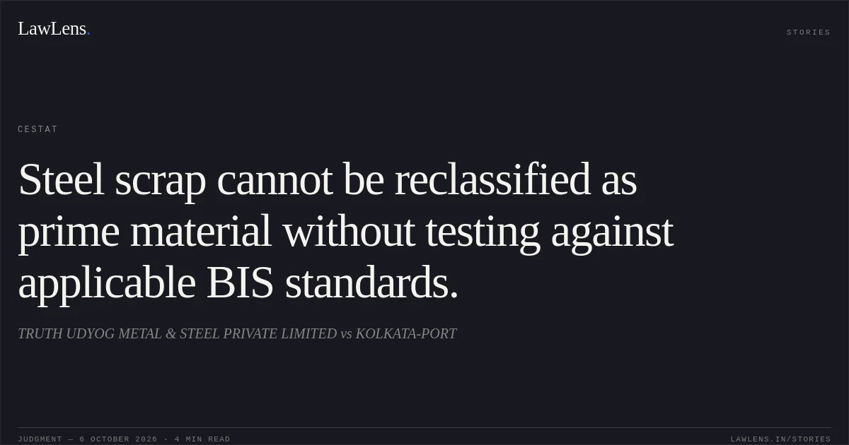 Steel scrap cannot be reclassified as prime material without testing against applicable BIS standards.. TRUTH UDYOG METAL & STEEL PRIVATE LIMITED vs KOLKATA-PORT. CESTAT. LawLens