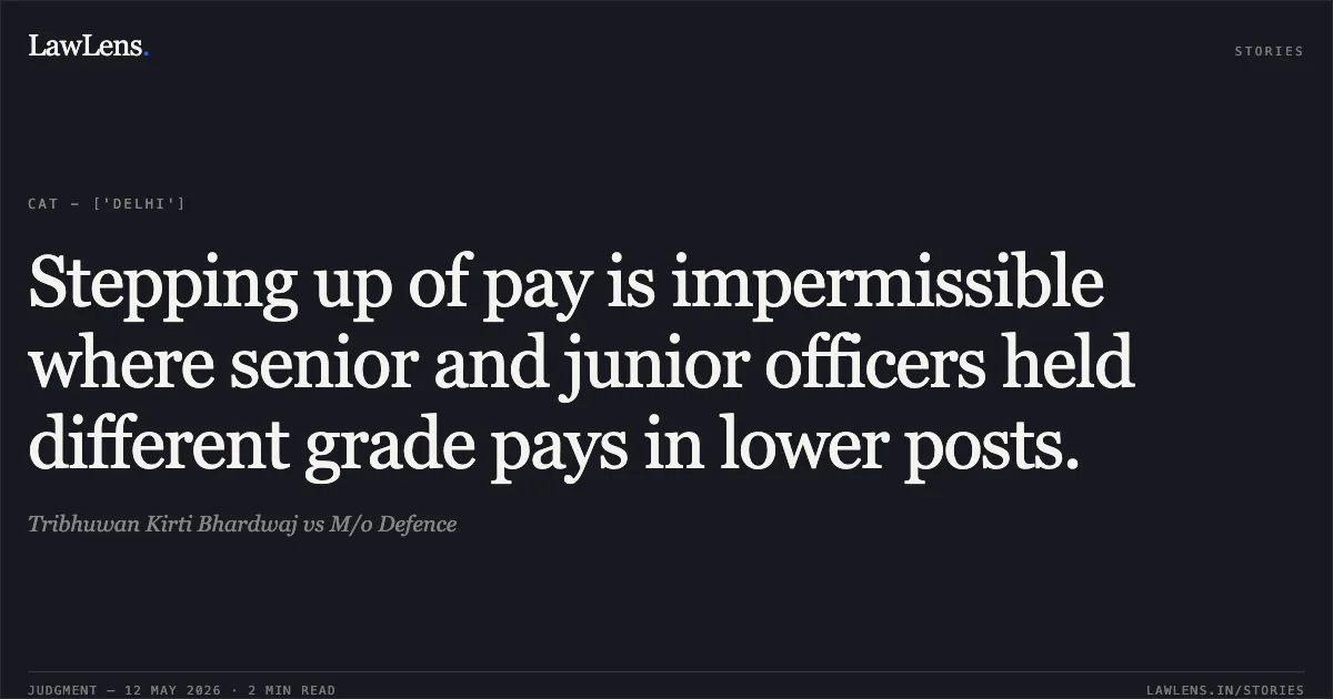 Stepping up of pay is impermissible where senior and junior officers held different grade pays in lower posts.. Tribhuwan Kirti Bhardwaj vs M/o Defence. Central Administrative Tribunal. LawLens