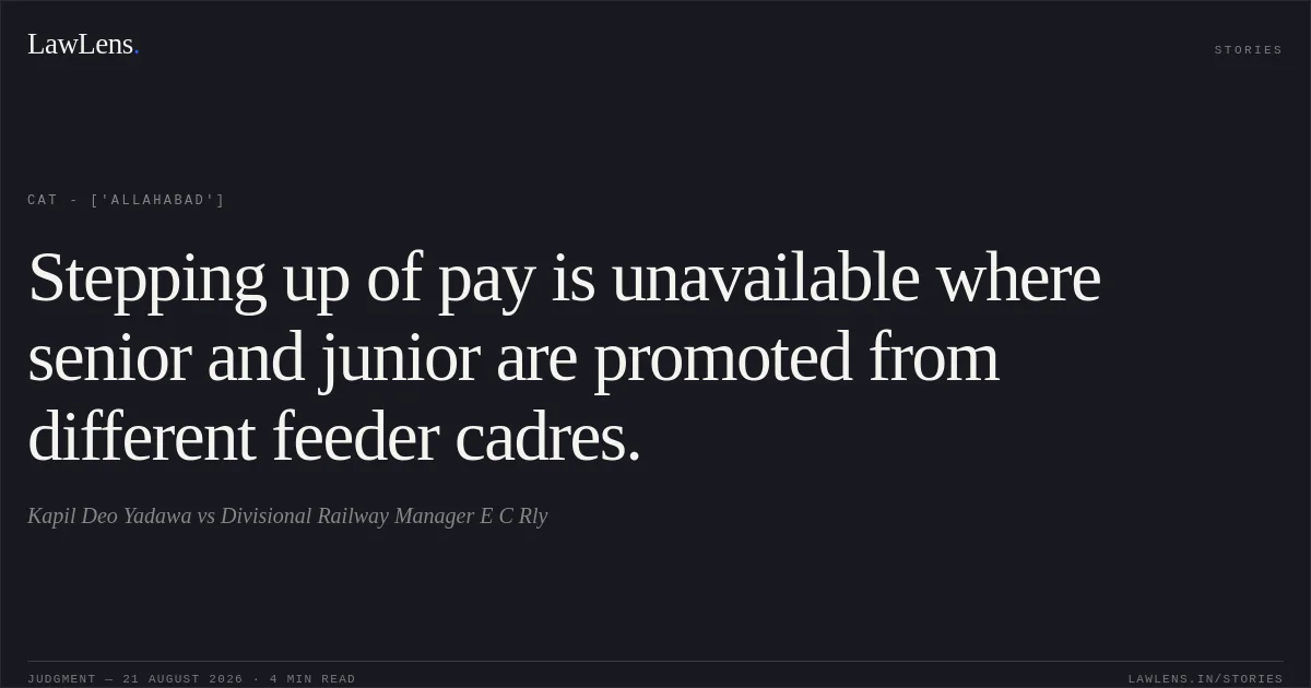 Stepping up of pay is unavailable where senior and junior are promoted from different feeder cadres.. Kapil Deo Yadawa vs Divisional Railway Manager  E C Rly. CAT - ['Allahabad']. LawLens
