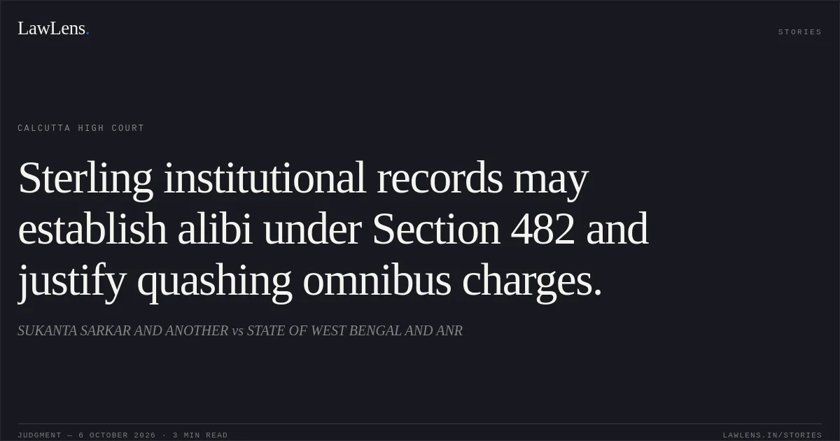 Sterling institutional records may establish alibi under Section 482 and justify quashing omnibus charges.. SUKANTA SARKAR AND ANOTHER vs STATE OF WEST BENGAL AND ANR. Calcutta High Court. LawLens