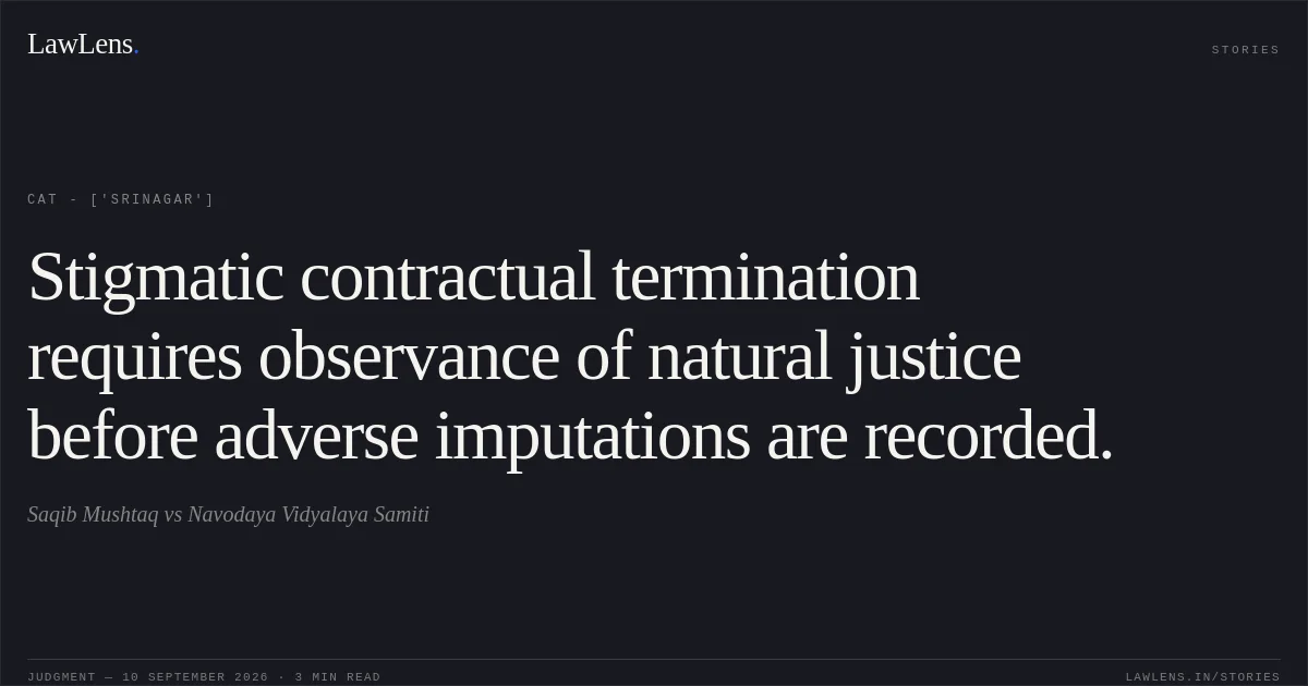 Stigmatic contractual termination requires observance of natural justice before adverse imputations are recorded.. Saqib Mushtaq vs Navodaya Vidyalaya Samiti. CAT - ['Srinagar']. LawLens