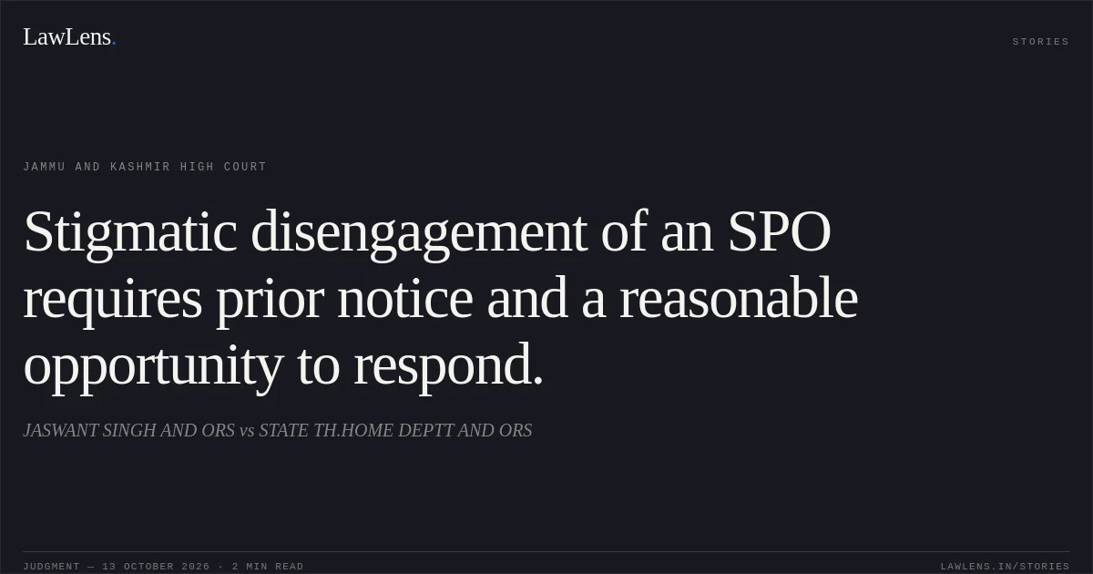 Stigmatic disengagement of an SPO requires prior notice and a reasonable opportunity to respond.. JASWANT SINGH AND ORS vs STATE TH.HOME DEPTT AND ORS. Jammu and Kashmir High Court. LawLens