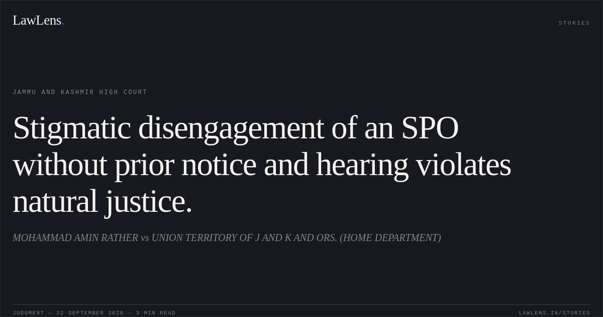 Stigmatic disengagement of an SPO without prior notice and hearing violates natural justice.. MOHAMMAD AMIN RATHER vs UNION TERRITORY OF J AND K AND ORS. (HOME DEPARTMENT). Jammu and Kashmir High Court. LawLens