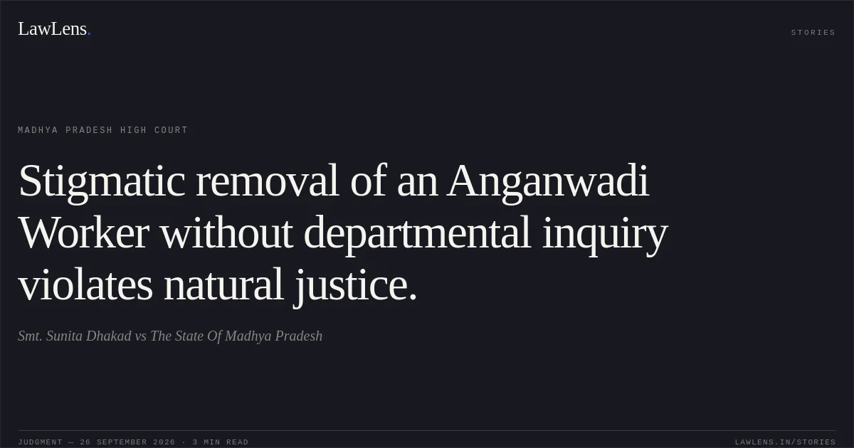 Stigmatic removal of an Anganwadi Worker without departmental inquiry violates natural justice.. Smt. Sunita Dhakad vs The State Of Madhya Pradesh. Madhya Pradesh High Court. LawLens
