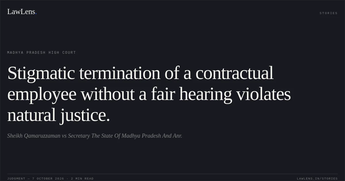 Stigmatic termination of a contractual employee without a fair hearing violates natural justice.. Sheikh Qamaruzzaman vs Secretary The State Of Madhya Pradesh And Anr.. Madhya Pradesh High Court. LawLens