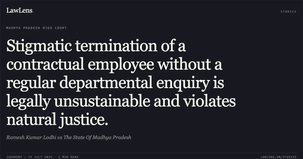 Stigmatic termination of a contractual employee without a regular departmental enquiry is legally unsustainable and violates natural justice.. Ramesh Kumar Lodhi vs The State Of Madhya Pradesh. Madhya Pradesh High Court. LawLens