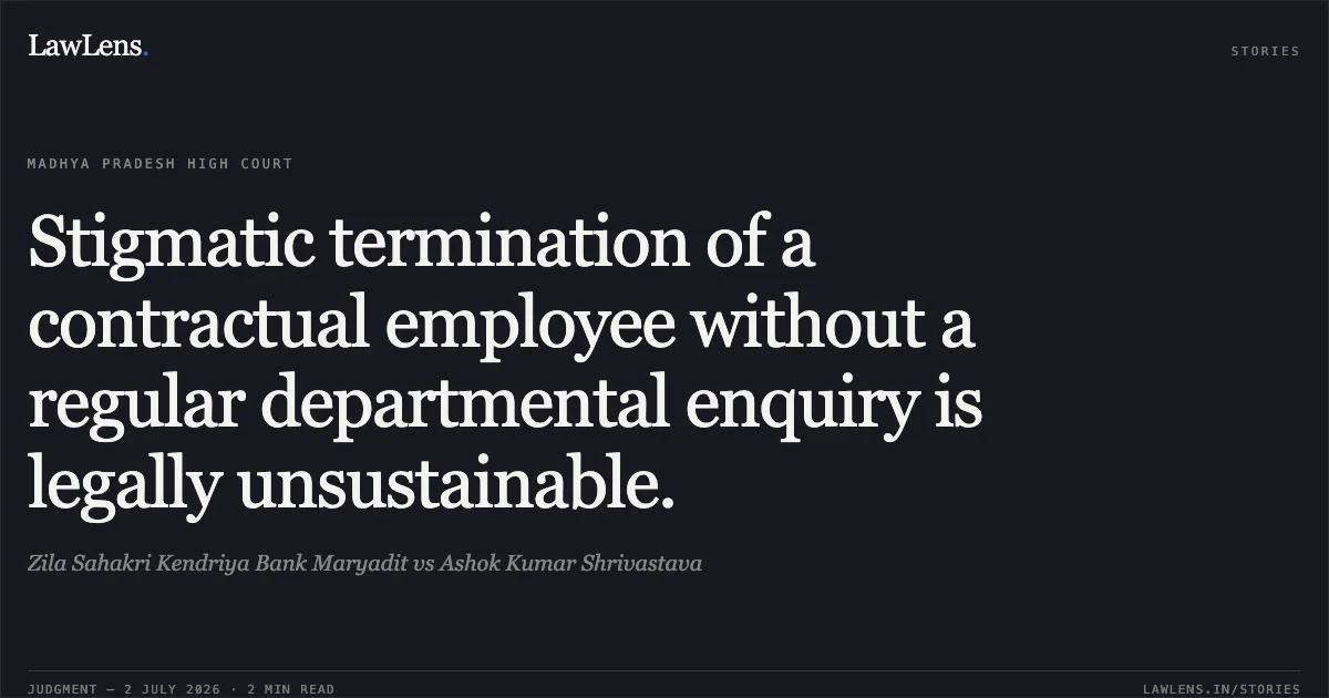 Stigmatic termination of a contractual employee without a regular departmental enquiry is legally unsustainable.. Zila Sahakri Kendriya Bank Maryadit vs Ashok Kumar Shrivastava. Madhya Pradesh High Court. LawLens