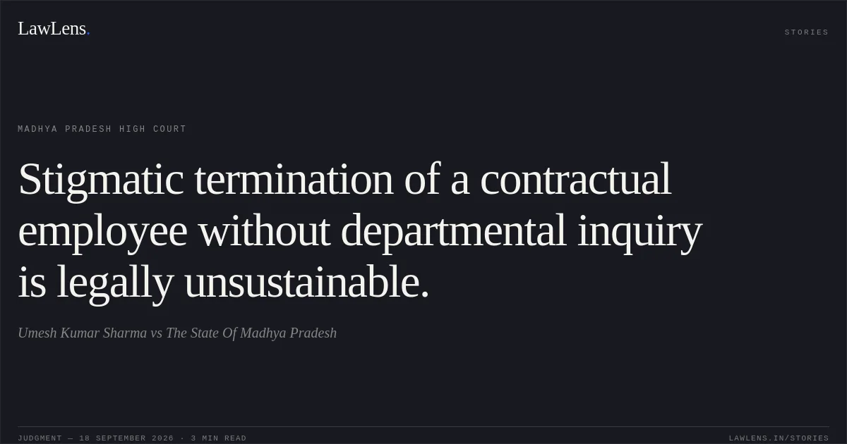 Stigmatic termination of a contractual employee without departmental inquiry is legally unsustainable.. Umesh Kumar Sharma vs The State Of Madhya Pradesh. Madhya Pradesh High Court. LawLens