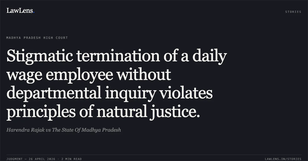Stigmatic termination of a daily wage employee without departmental inquiry violates principles of natural justice.. Harendra Rajak vs The State Of Madhya Pradesh. Madhya Pradesh High Court. LawLens