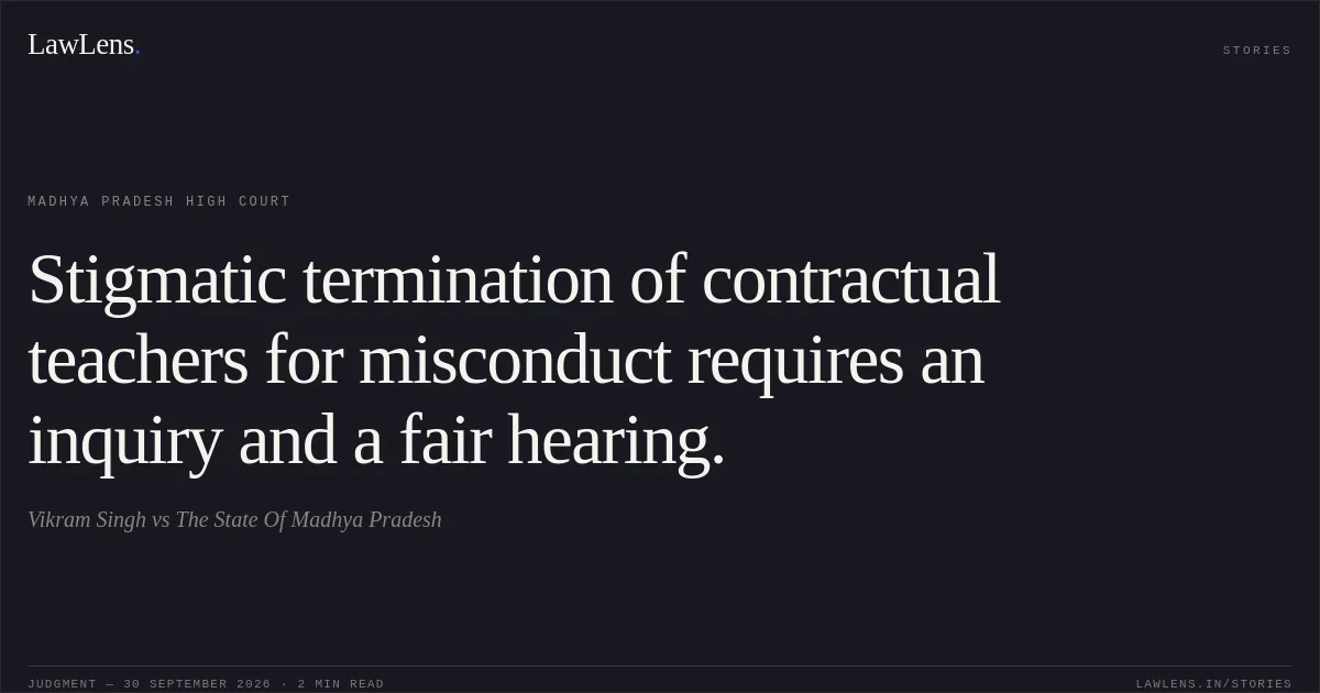 Stigmatic termination of contractual teachers for misconduct requires an inquiry and a fair hearing.. Vikram Singh vs The State Of Madhya Pradesh. Madhya Pradesh High Court. LawLens