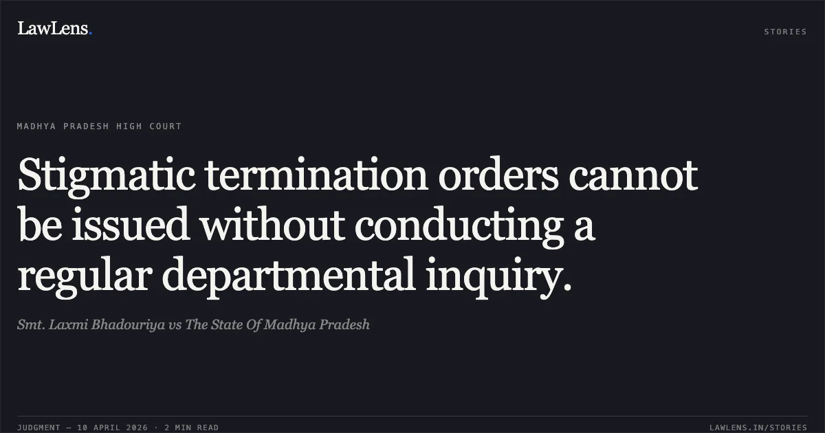 Stigmatic termination orders cannot be issued without conducting a regular departmental inquiry.. Smt. Laxmi Bhadouriya vs The State Of Madhya Pradesh. Madhya Pradesh High Court. LawLens