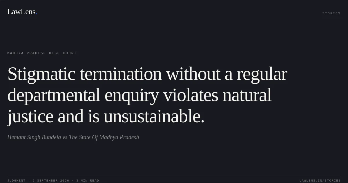 Stigmatic termination without a regular departmental enquiry violates natural justice and is unsustainable.. Hemant Singh Bundela vs The State Of Madhya Pradesh. Madhya Pradesh High Court. LawLens