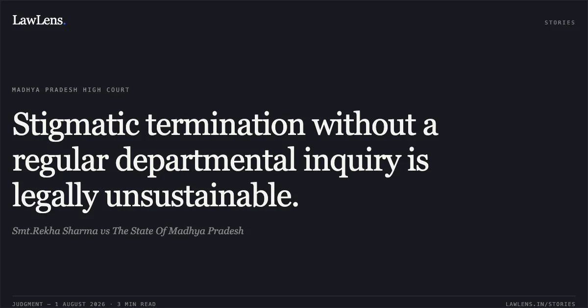 Stigmatic termination without a regular departmental inquiry is legally unsustainable.. Smt.Rekha Sharma vs The State Of Madhya Pradesh. Madhya Pradesh High Court. LawLens