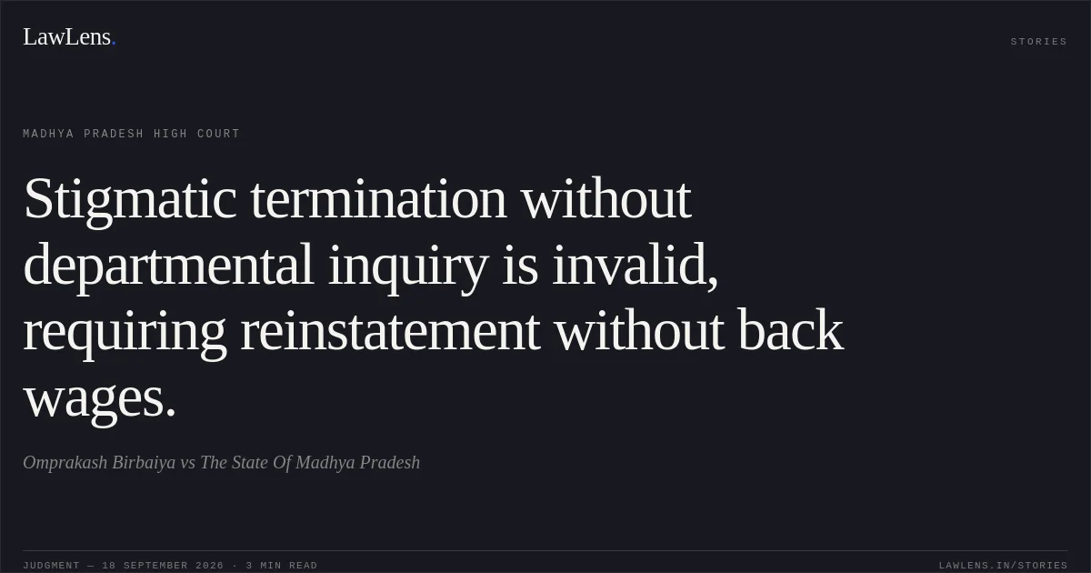 Stigmatic termination without departmental inquiry is invalid, requiring reinstatement without back wages.. Omprakash Birbaiya vs The State Of Madhya Pradesh. Madhya Pradesh High Court. LawLens