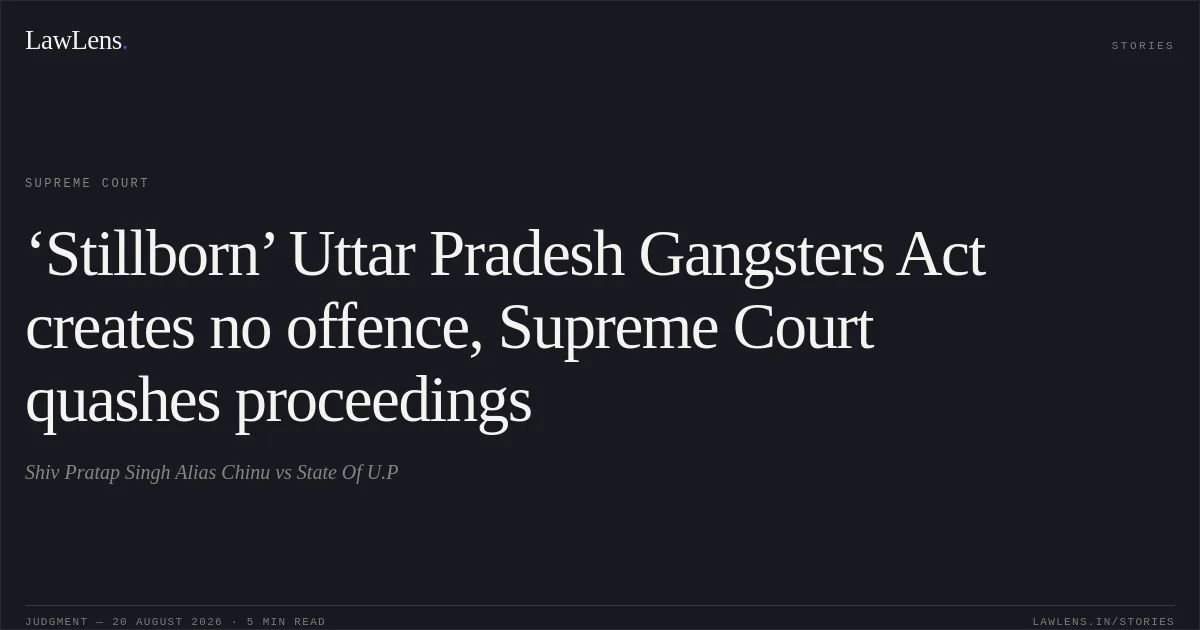 ‘Stillborn’ Uttar Pradesh Gangsters Act creates no offence, Supreme Court quashes proceedings. Shiv Pratap Singh Alias Chinu vs State Of U.P. Supreme Court. LawLens