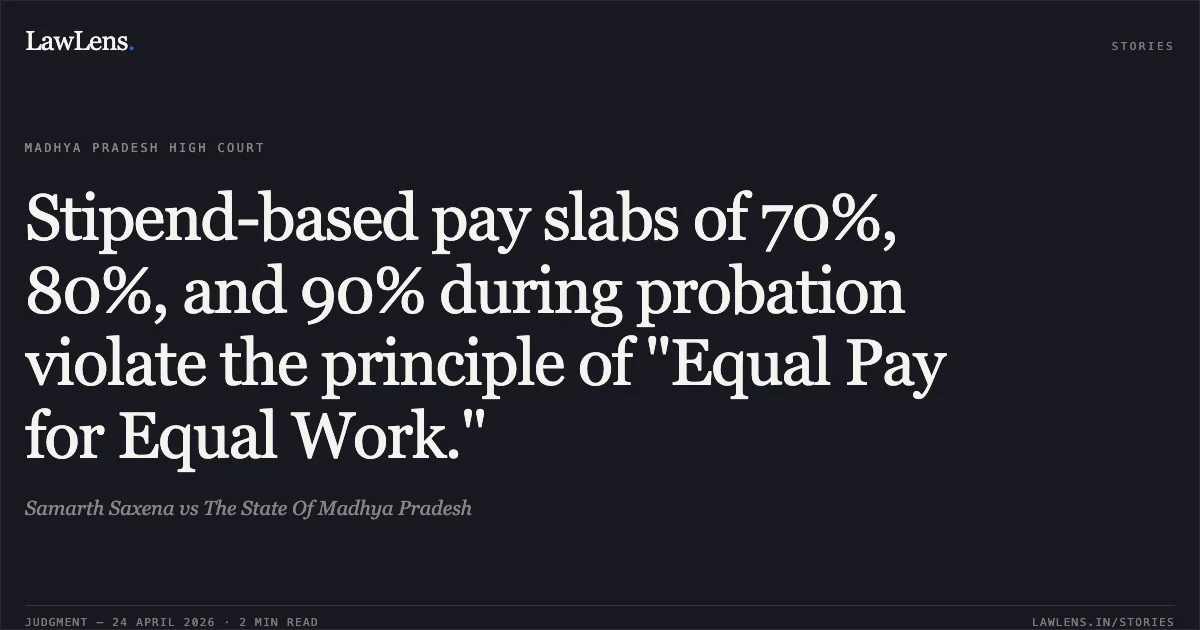 Stipend-based pay slabs of 70%, 80%, and 90% during probation violate the principle of "Equal Pay for Equal Work.". Samarth Saxena vs The State Of Madhya Pradesh. Madhya Pradesh High Court. LawLens