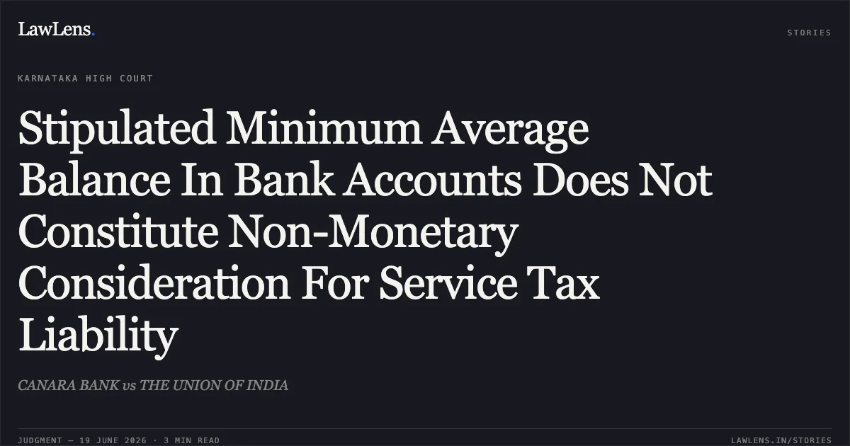 Stipulated Minimum Average Balance In Bank Accounts Does Not Constitute Non-Monetary Consideration For Service Tax Liability. CANARA BANK vs THE UNION OF INDIA. Karnataka High Court. LawLens