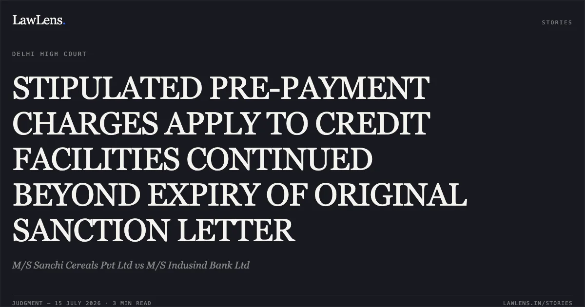 STIPULATED PRE-PAYMENT CHARGES APPLY TO CREDIT FACILITIES CONTINUED BEYOND EXPIRY OF ORIGINAL SANCTION LETTER. M/S Sanchi Cereals Pvt Ltd vs M/S Indusind Bank Ltd. Delhi High Court. LawLens