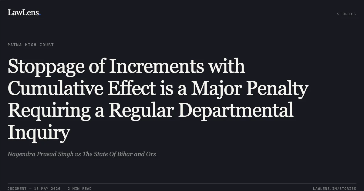 Stoppage of Increments with Cumulative Effect is a Major Penalty Requiring a Regular Departmental Inquiry. Nagendra Prasad Singh vs The State Of Bihar and Ors. Patna High Court. LawLens