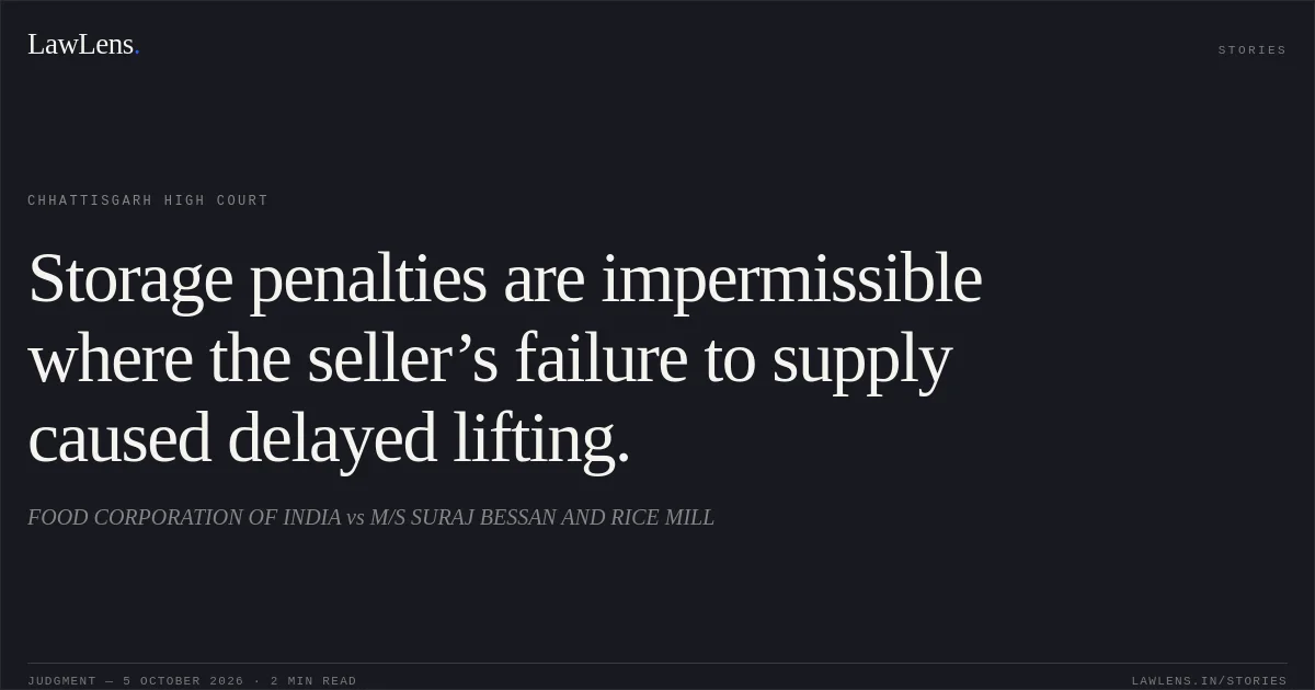 Storage penalties are impermissible where the seller’s failure to supply caused delayed lifting.. FOOD CORPORATION OF INDIA vs M/S SURAJ BESSAN AND RICE MILL. Chhattisgarh High Court. LawLens