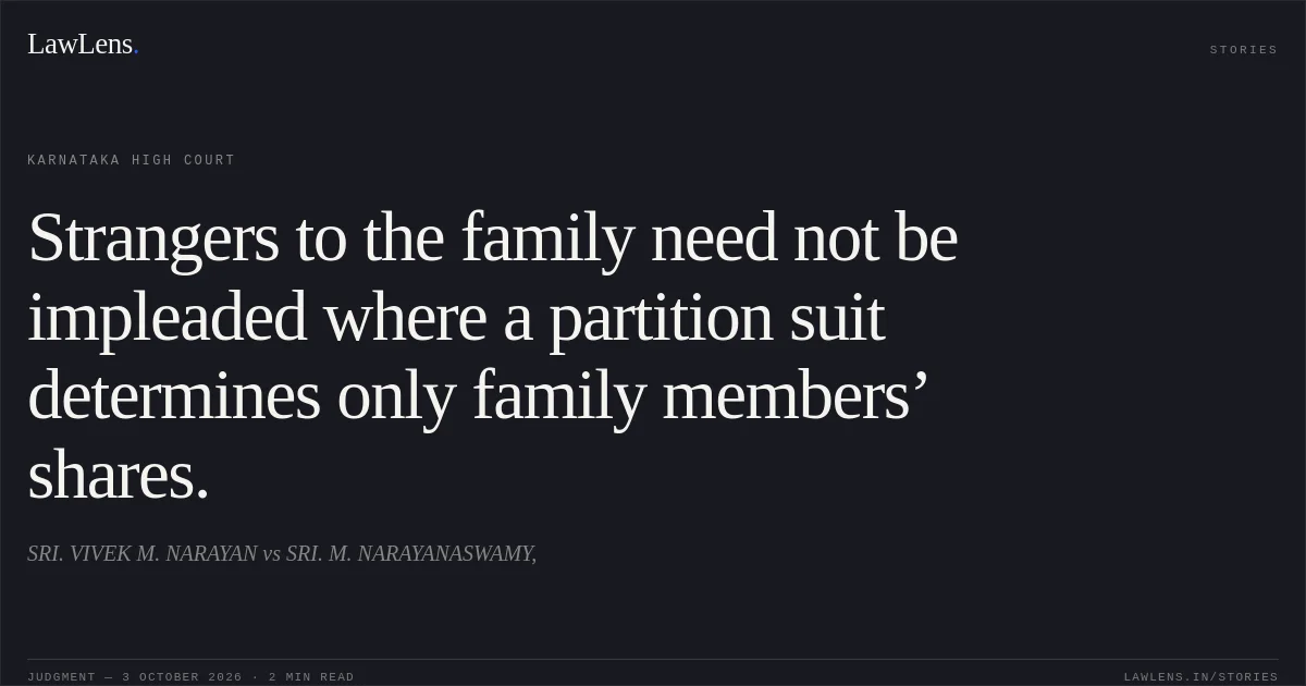 Strangers to the family need not be impleaded where a partition suit determines only family members’ shares.. SRI. VIVEK M. NARAYAN vs SRI. M. NARAYANASWAMY,. Karnataka High Court. LawLens